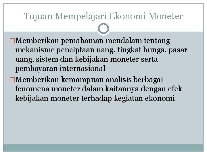 Tujuan Mempelajari Ekonomi Moneter �Memberikan pemahaman mendalam tentang mekanisme penciptaan uang, tingkat bunga, pasar