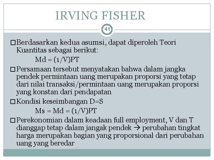 IRVING FISHER 41 �Berdasarkan kedua asumsi, dapat diperoleh Teori Kuantitas sebagai berikut: Md =