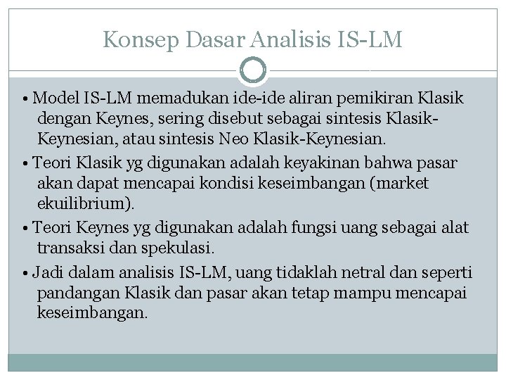 Konsep Dasar Analisis IS-LM • Model IS-LM memadukan ide-ide aliran pemikiran Klasik dengan Keynes,