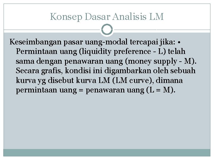 Konsep Dasar Analisis LM Keseimbangan pasar uang-modal tercapai jika: • Permintaan uang (liquidity preference