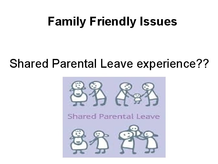 Family Friendly Issues Shared Parental Leave experience? ? 