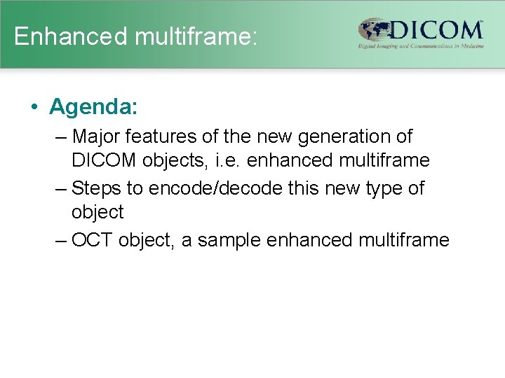 Enhanced multiframe: • Agenda: – Major features of the new generation of DICOM objects,