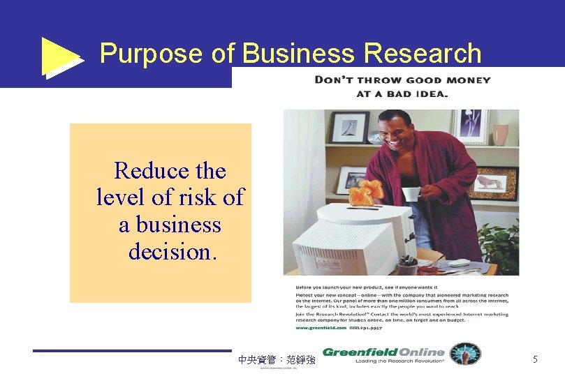 Purpose of Business Research Reduce the level of risk of a business decision. 中央資管：范錚強