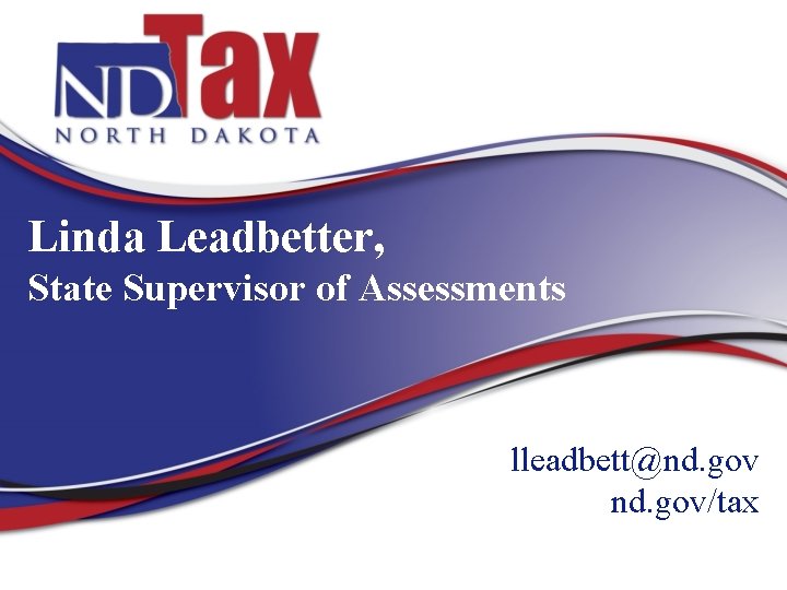 Linda Leadbetter, State Supervisor of Assessments lleadbett@nd. gov/tax 