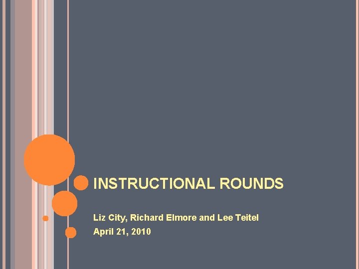 INSTRUCTIONAL ROUNDS Liz City, Richard Elmore and Lee Teitel April 21, 2010 