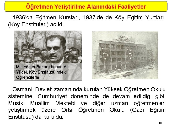 Öğretmen Yetiştirilme Alanındaki Faaliyetler 1936'da Eğitmen Kursları, 1937'de de Köy Eğitim Yurtları (Köy Enstitüleri)