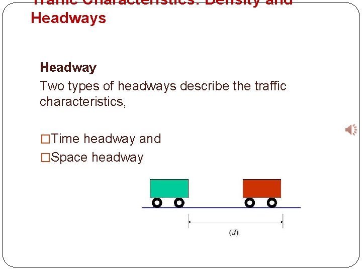 Traffic Characteristics: Density and Headways Headway Two types of headways describe the traffic characteristics,