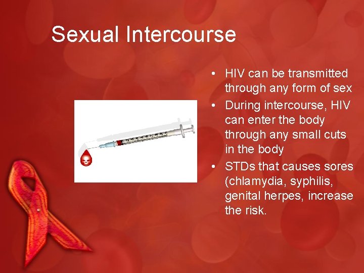 Sexual Intercourse • HIV can be transmitted through any form of sex • During