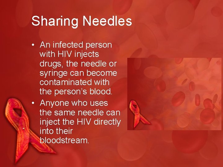 Sharing Needles • An infected person with HIV injects drugs, the needle or syringe