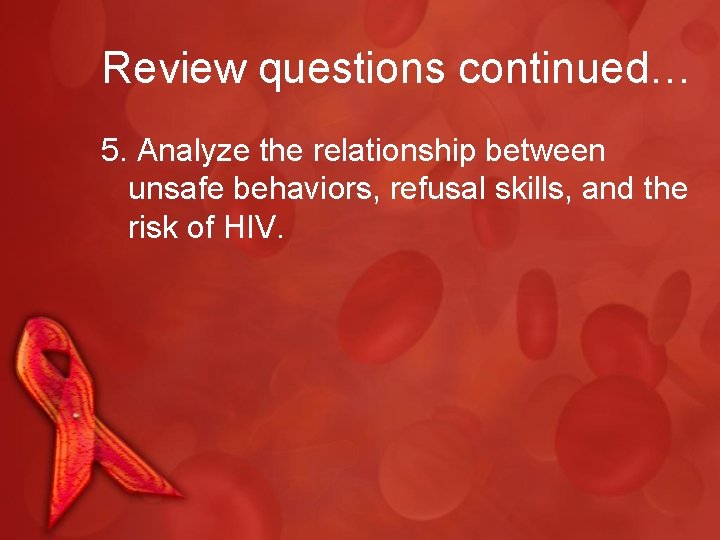 Review questions continued… 5. Analyze the relationship between unsafe behaviors, refusal skills, and the
