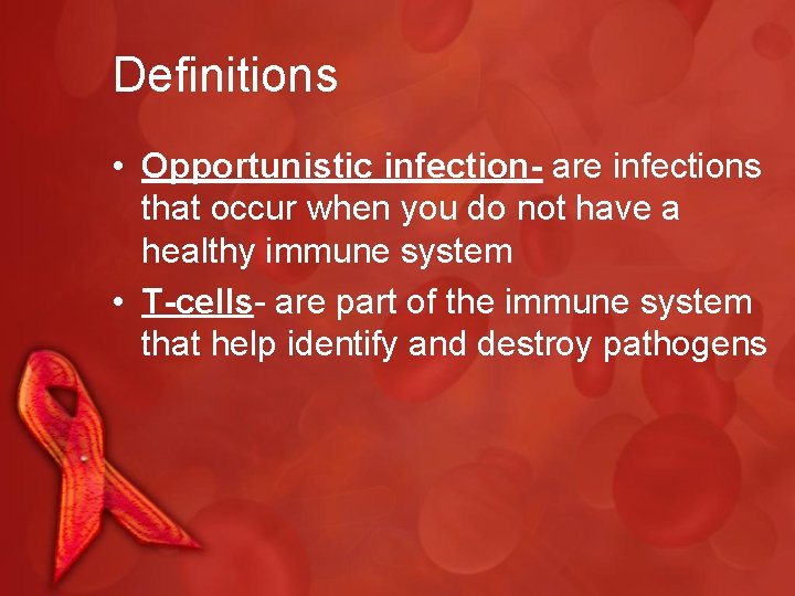 Definitions • Opportunistic infection- are infections that occur when you do not have a