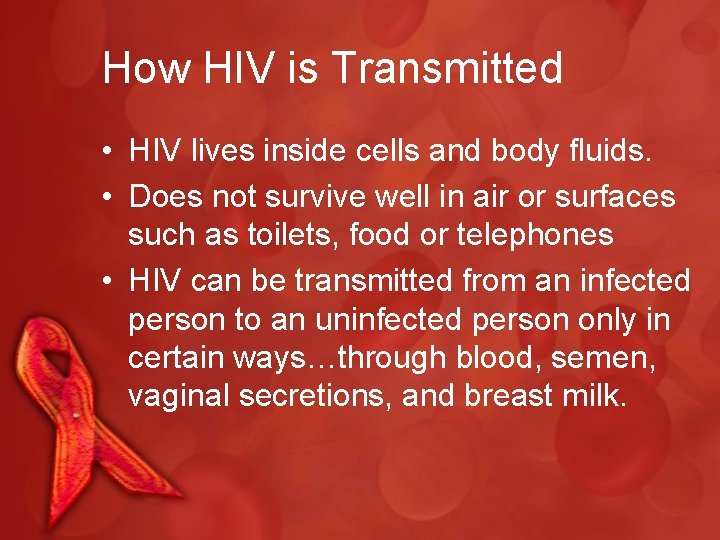 How HIV is Transmitted • HIV lives inside cells and body fluids. • Does