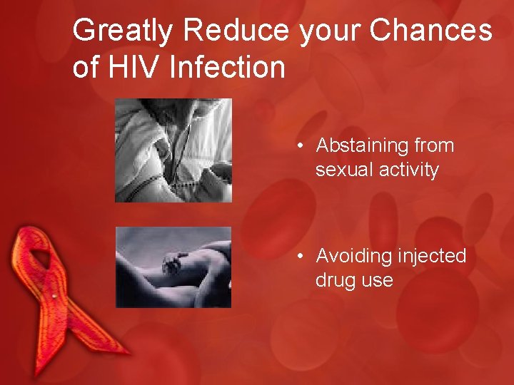 Greatly Reduce your Chances of HIV Infection • Abstaining from sexual activity • Avoiding