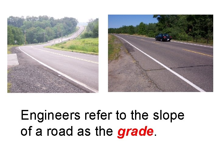 Engineers refer to the slope of a road as the grade. 