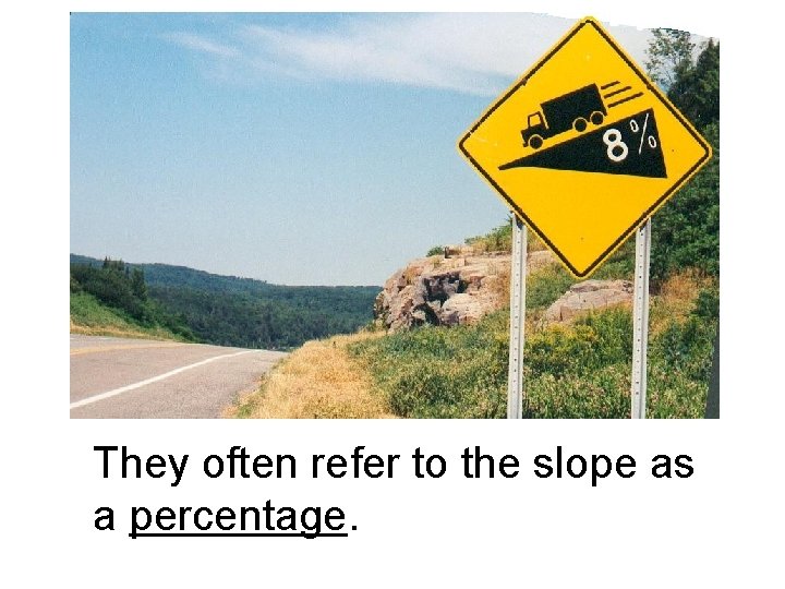 They often refer to the slope as a percentage. 