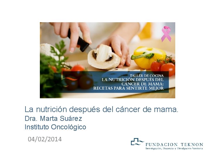 La nutrición después del cáncer de mama. Dra. Marta Suárez Instituto Oncológico 04/02/2014 La nutrición después del cáncer de mama. Dra. Marta Suárez Instituto Oncológico 04/02/2014