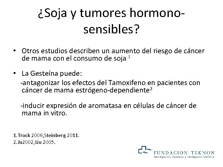 ¿Soja y tumores hormonosensibles? • Otros estudios describen un aumento del riesgo de cáncer ¿Soja y tumores hormonosensibles? • Otros estudios describen un aumento del riesgo de cáncer