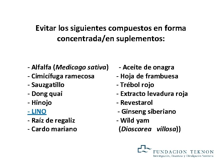 Evitar los siguientes compuestos en forma concentrada/en suplementos: - Alfalfa (Medicago sativa) - Cimicífuga Evitar los siguientes compuestos en forma concentrada/en suplementos: - Alfalfa (Medicago sativa) - Cimicífuga