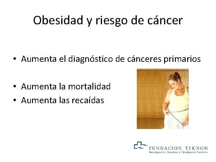 Obesidad y riesgo de cáncer • Aumenta el diagnóstico de cánceres primarios • Aumenta Obesidad y riesgo de cáncer • Aumenta el diagnóstico de cánceres primarios • Aumenta