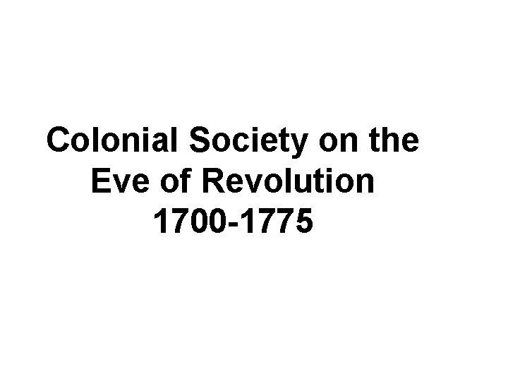 Colonial Society on the Eve of Revolution 1700 -1775 
