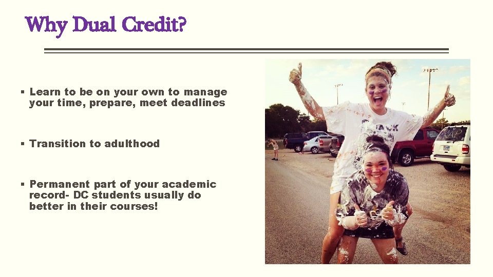 Why Dual Credit? § Learn to be on your own to manage your time,