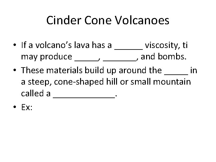 Cinder Cone Volcanoes • If a volcano’s lava has a ______ viscosity, ti may