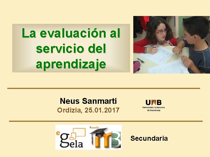La evaluación al servicio del aprendizaje Neus Sanmartí Ordizia, 25. 01. 2017 Secundaria 