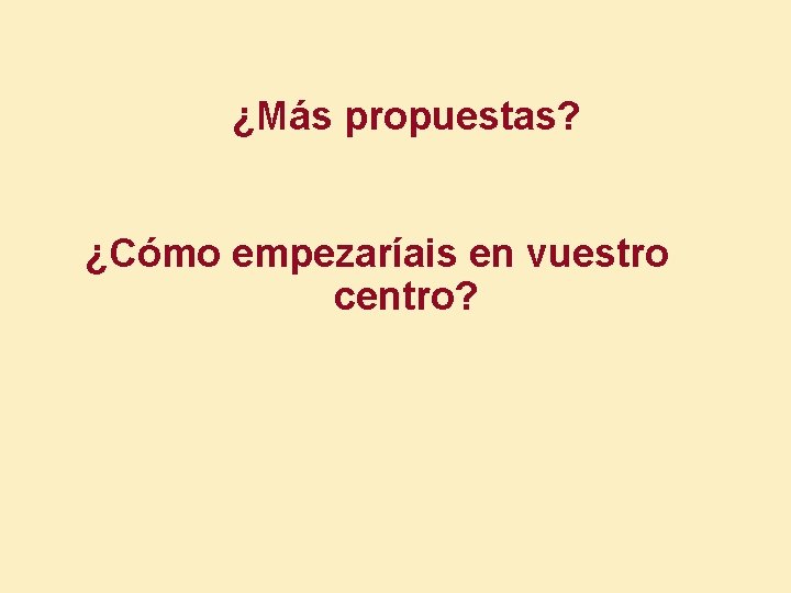 ¿Más propuestas? ¿Cómo empezaríais en vuestro centro? 