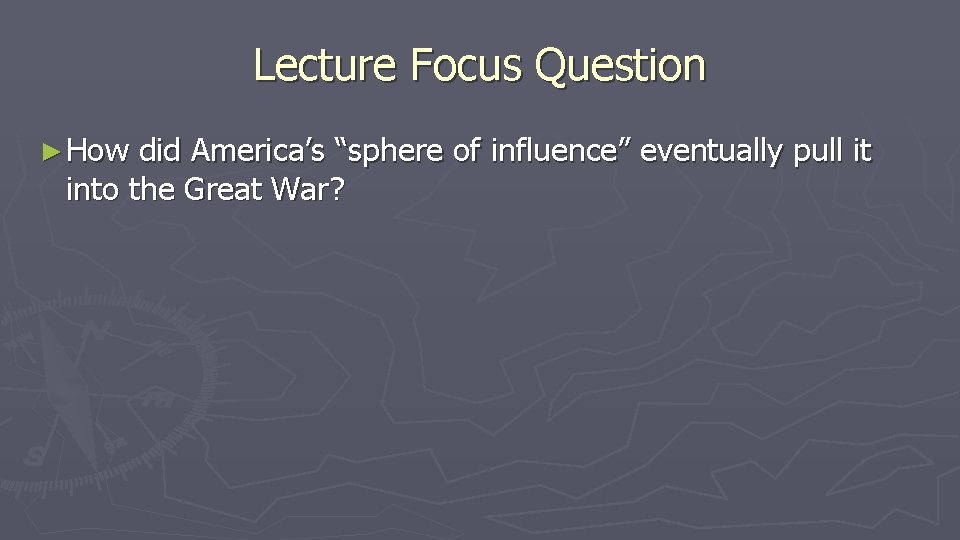 Lecture Focus Question ► How did America’s “sphere of influence” eventually pull it into Lecture Focus Question ► How did America’s “sphere of influence” eventually pull it into