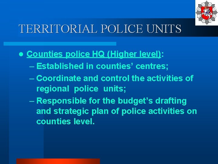 TERRITORIAL POLICE UNITS l Counties police HQ (Higher level): – Established in counties’ centres;