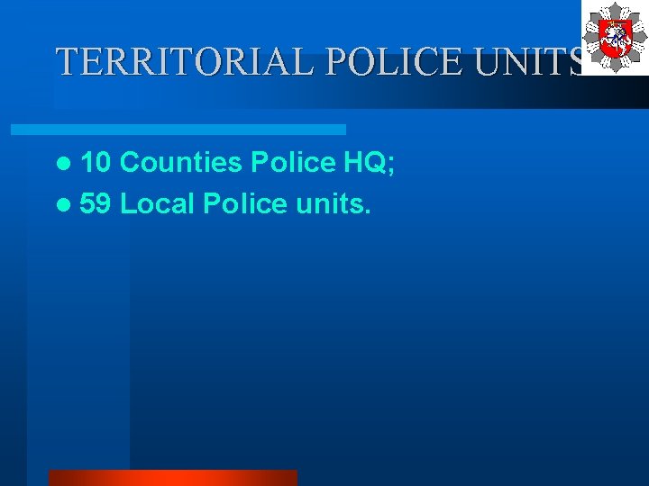 TERRITORIAL POLICE UNITS l 10 Counties Police HQ; l 59 Local Police units. 