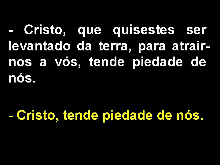 - Cristo, que quisestes ser levantado da terra, para atrairnos a vós, tende piedade