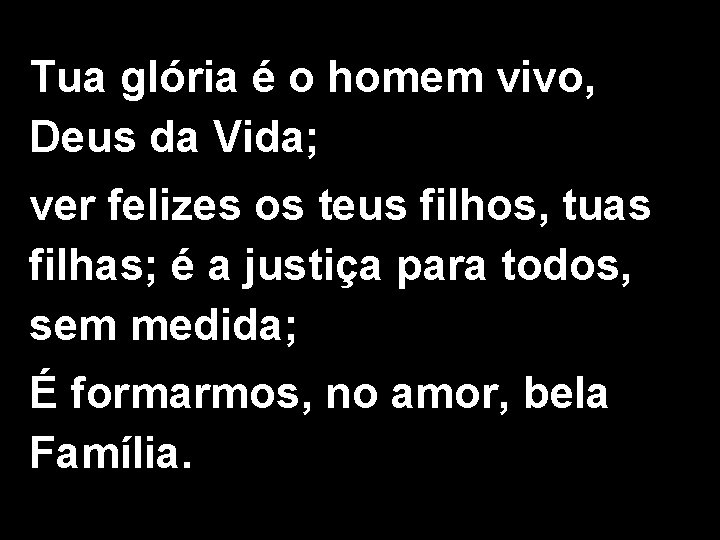 Tua glória é o homem vivo, Deus da Vida; ver felizes os teus filhos,