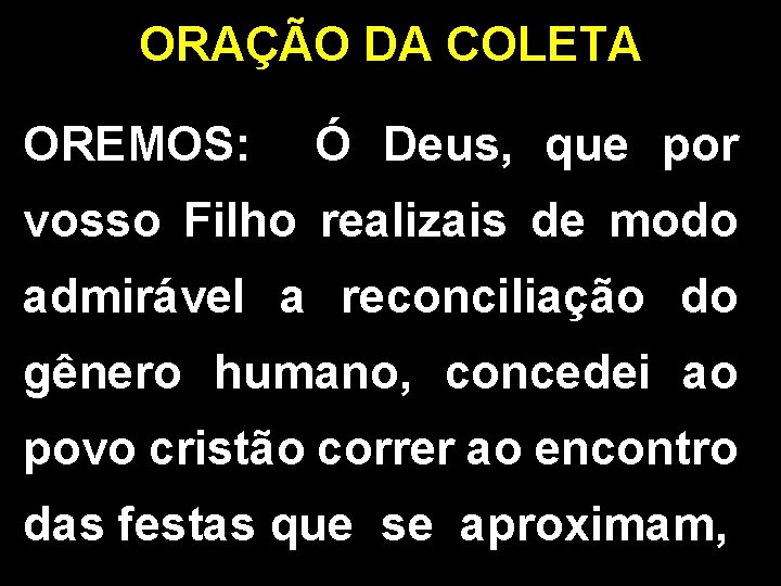 ORAÇÃO DA COLETA OREMOS: Ó Deus, que por vosso Filho realizais de modo admirável