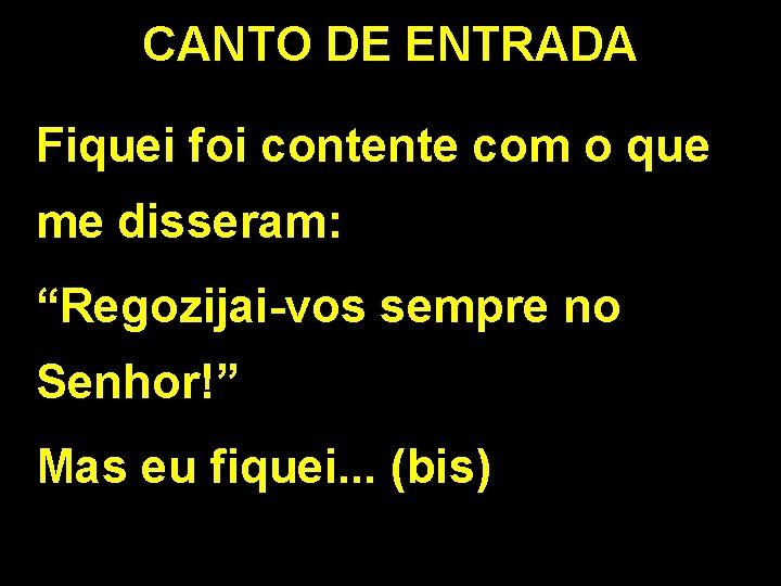 CANTO DE ENTRADA Fiquei foi contente com o que me disseram: “Regozijai-vos sempre no