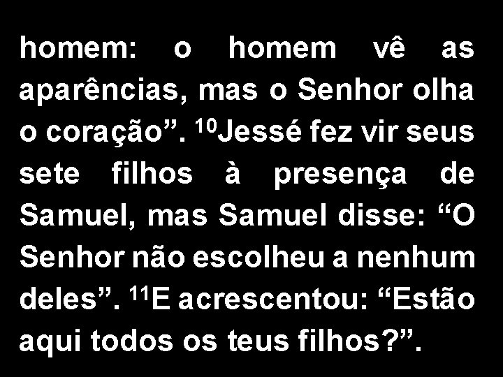 homem: o homem vê as aparências, mas o Senhor olha o coração”. 10 Jessé