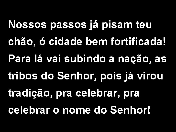 Nossos passos já pisam teu chão, ó cidade bem fortificada! Para lá vai subindo