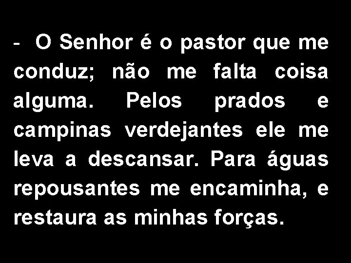 - O Senhor é o pastor que me conduz; não me falta coisa alguma.