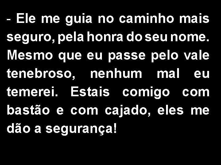 - Ele me guia no caminho mais seguro, pela honra do seu nome. Mesmo
