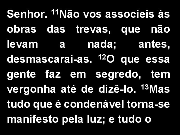 Senhor. 11 Não vos associeis às obras das trevas, que não levam a nada;