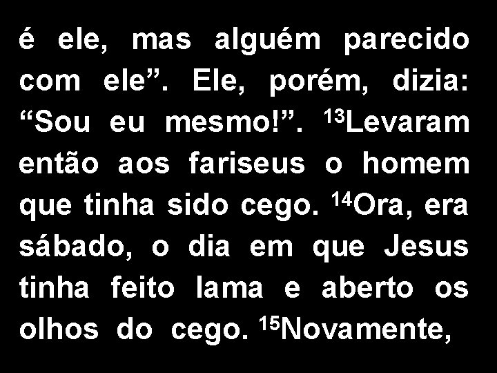 é ele, mas alguém parecido com ele”. Ele, porém, dizia: “Sou eu mesmo!”. 13