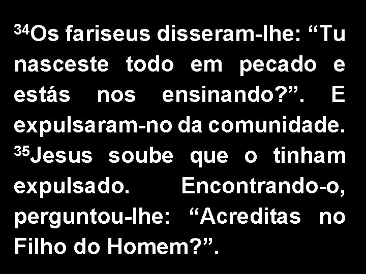 34 Os fariseus disseram-lhe: “Tu nasceste todo em pecado e estás nos ensinando? ”.