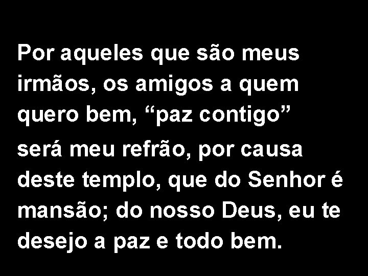 Por aqueles que são meus irmãos, os amigos a quem quero bem, “paz contigo”