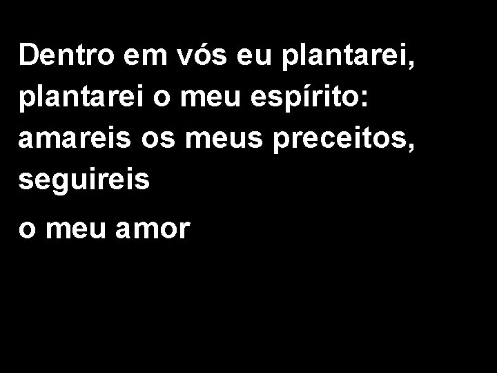 Dentro em vós eu plantarei, plantarei o meu espírito: amareis os meus preceitos, seguireis