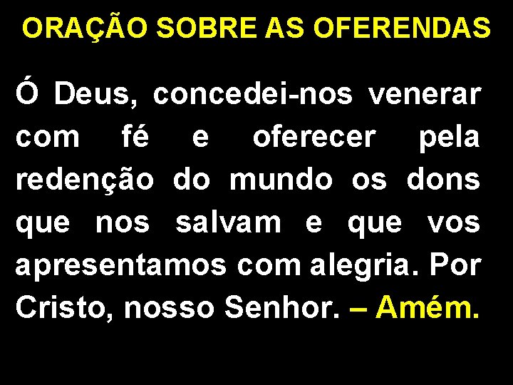 ORAÇÃO SOBRE AS OFERENDAS Ó Deus, concedei-nos venerar com fé e oferecer pela redenção