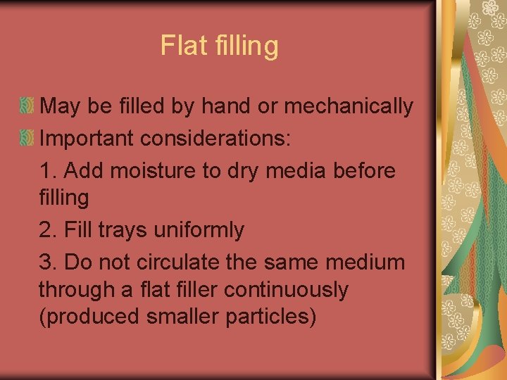 Flat filling May be filled by hand or mechanically Important considerations: 1. Add moisture