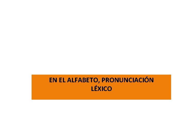 EN EL ALFABETO, PRONUNCIACIÓN LÉXICO 