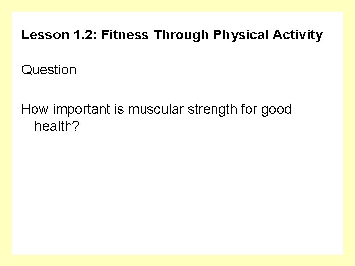 Lesson 1. 2: Fitness Through Physical Activity Question How important is muscular strength for