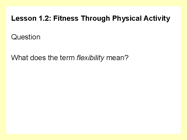 Lesson 1. 2: Fitness Through Physical Activity Question What does the term flexibility mean?