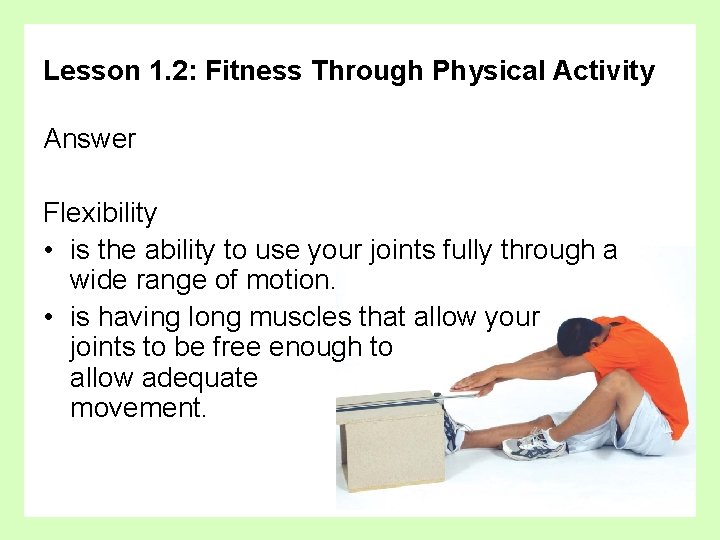 Lesson 1. 2: Fitness Through Physical Activity Answer Flexibility • is the ability to